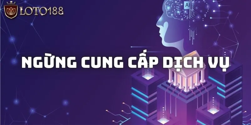 Trường hợp Loto188 ngừng cung cấp dịch vụ